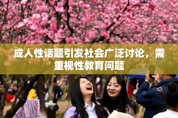 成人性话题引发社会广泛讨论，需重视性教育问题