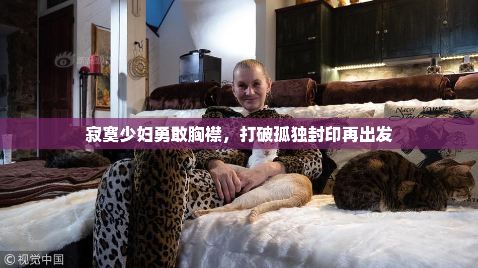寂寞少妇勇敢胸襟，打破孤独封印再出发