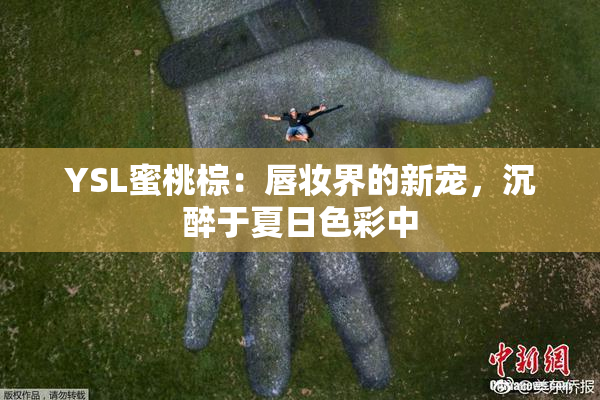 YSL蜜桃棕：唇妆界的新宠，沉醉于夏日色彩中