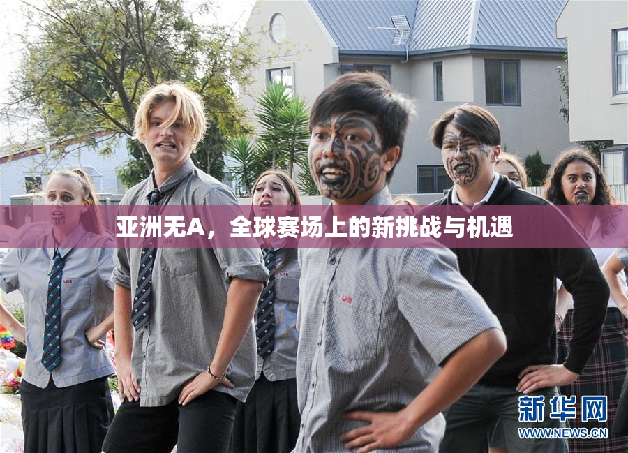 亚洲无A，全球赛场上的新挑战与机遇