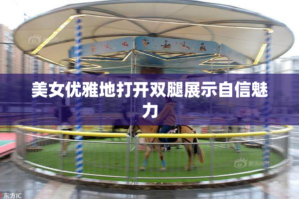 美女优雅地打开双腿展示自信魅力