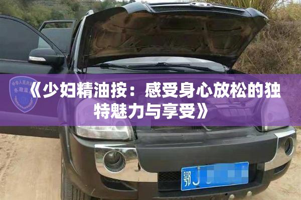 《少妇精油按：感受身心放松的独特魅力与享受》