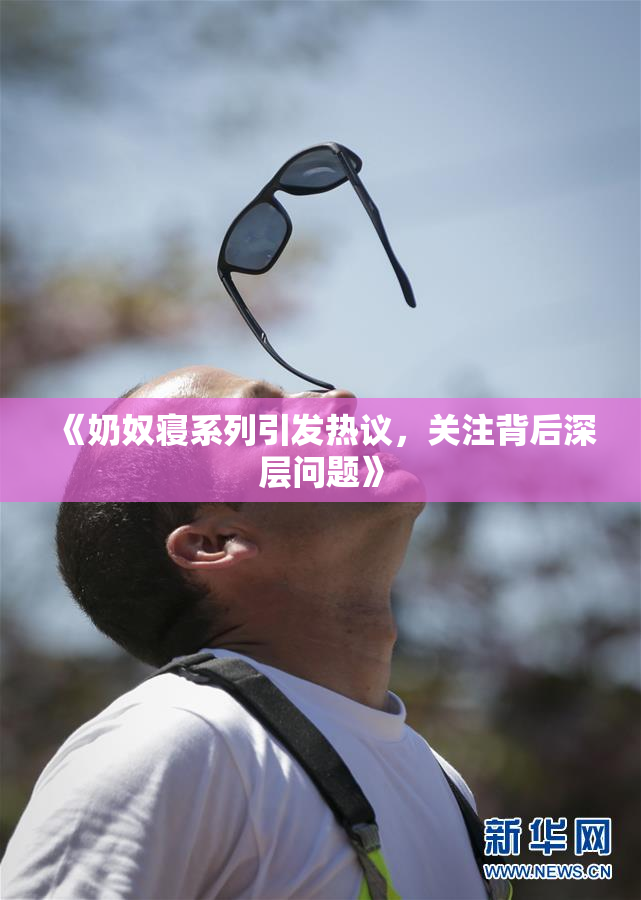 《奶奴寝系列引发热议，关注背后深层问题》