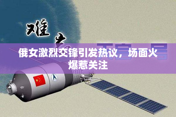 俄女激烈交锋引发热议，场面火爆惹关注
