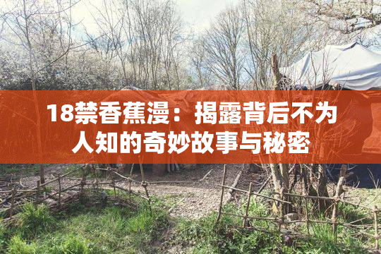 18禁香蕉漫：揭露背后不为人知的奇妙故事与秘密