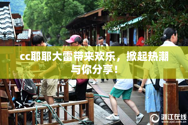 cc耶耶大雷带来欢乐，掀起热潮与你分享！