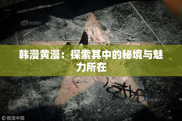 韩漫黄漫：探索其中的秘境与魅力所在