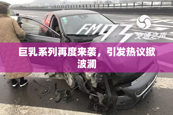 巨乳系列再度来袭，引发热议掀波澜