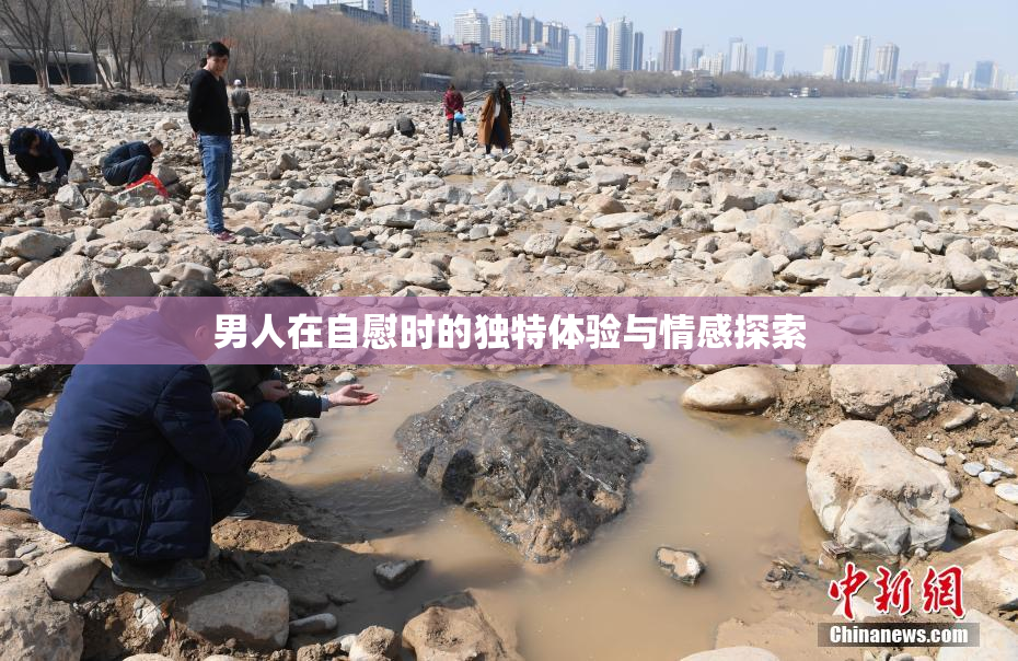 男人在自慰时的独特体验与情感探索