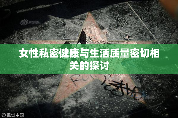 女性私密健康与生活质量密切相关的探讨