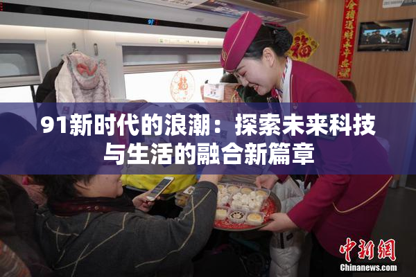 91新时代的浪潮：探索未来科技与生活的融合新篇章