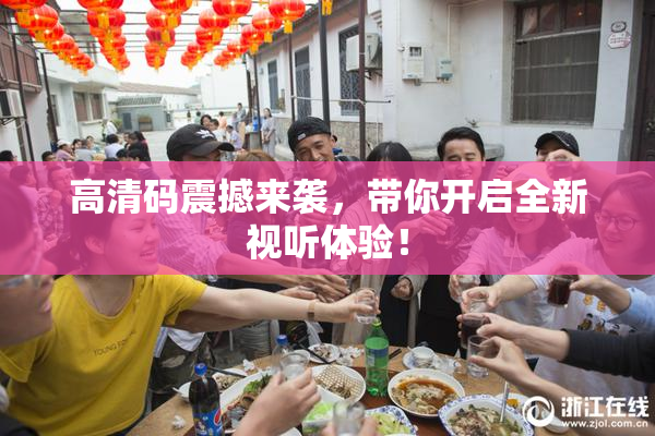 高清码震撼来袭，带你开启全新视听体验！