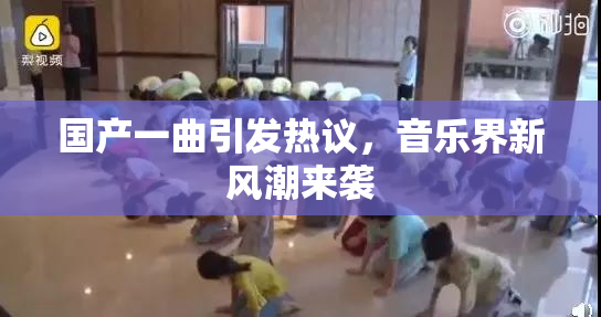 国产一曲引发热议，音乐界新风潮来袭