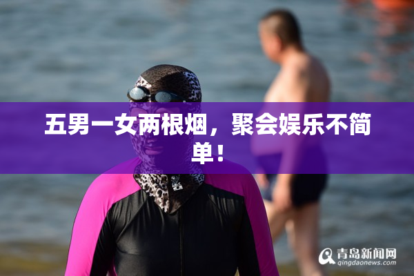 五男一女两根烟，聚会娱乐不简单！