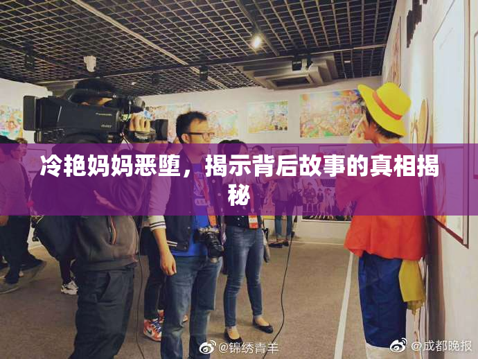 冷艳妈妈恶堕，揭示背后故事的真相揭秘