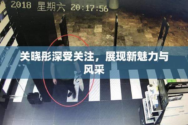 关晓彤深受关注，展现新魅力与风采