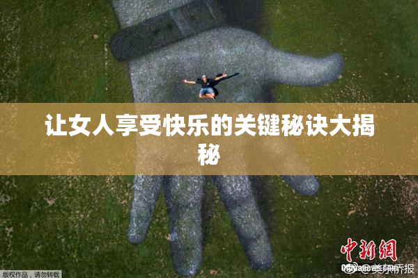 让女人享受快乐的关键秘诀大揭秘
