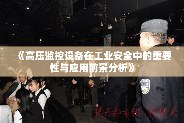 《高压监控设备在工业安全中的重要性与应用前景分析》