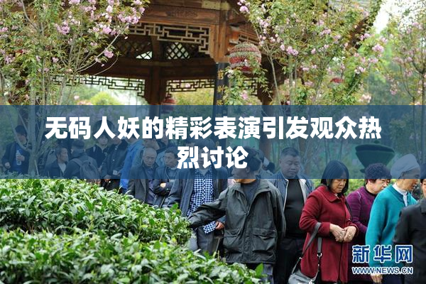 无码人妖的精彩表演引发观众热烈讨论