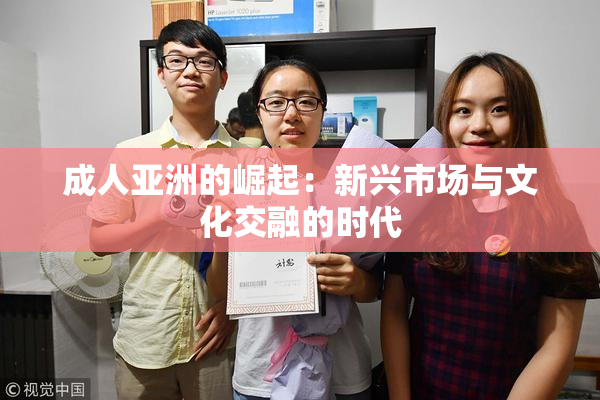 成人亚洲的崛起：新兴市场与文化交融的时代