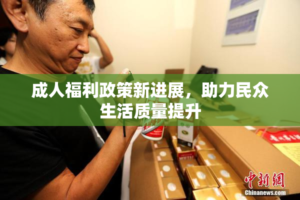 成人福利政策新进展，助力民众生活质量提升