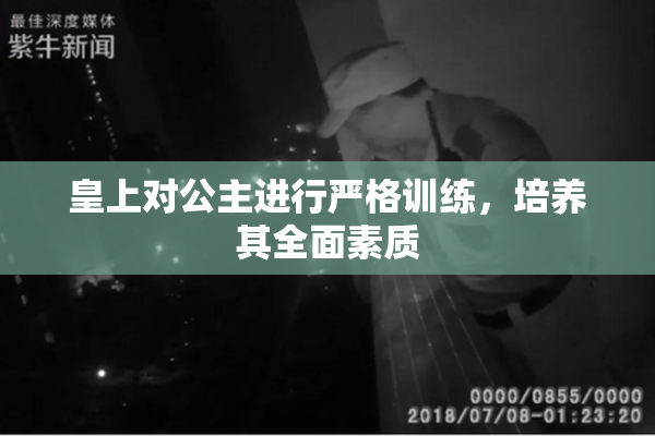 皇上对公主进行严格训练，培养其全面素质