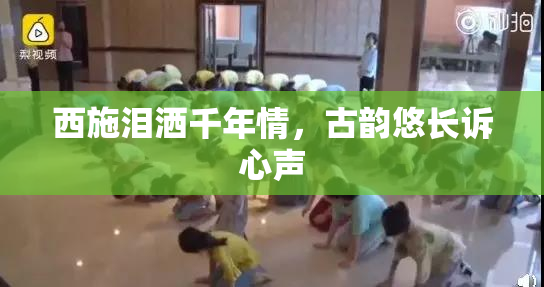西施泪洒千年情，古韵悠长诉心声