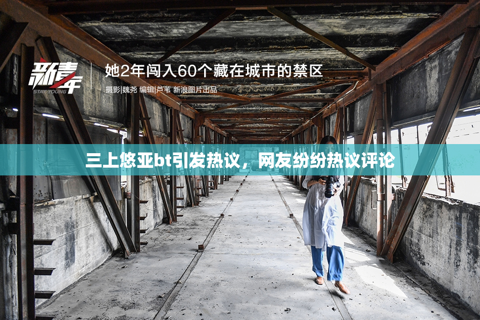 三上悠亚bt引发热议，网友纷纷热议评论