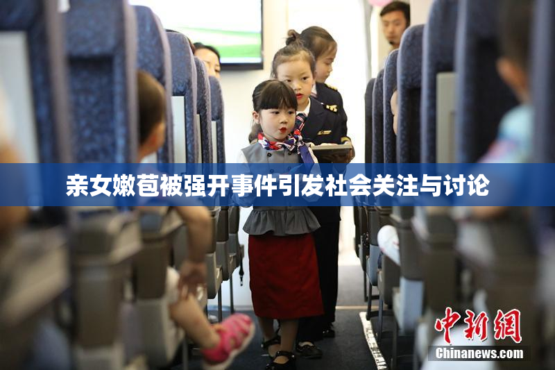亲女嫩苞被强开事件引发社会关注与讨论