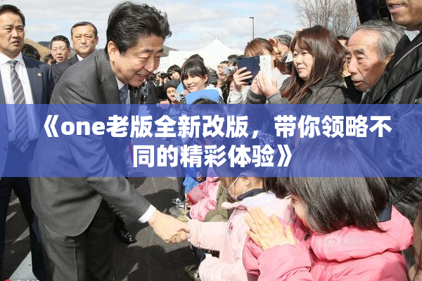 《one老版全新改版，带你领略不同的精彩体验》