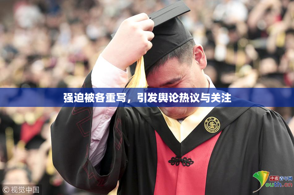 强迫被各重写，引发舆论热议与关注