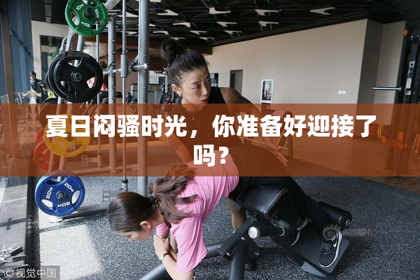 夏日闷骚时光，你准备好迎接了吗？