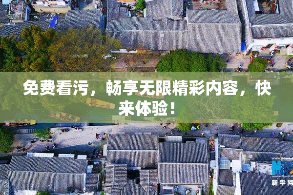 免费看污，畅享无限精彩内容，快来体验！