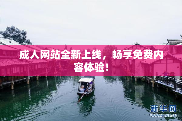 成人网站全新上线，畅享免费内容体验！