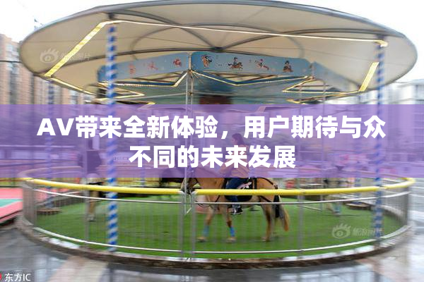 AV带来全新体验，用户期待与众不同的未来发展