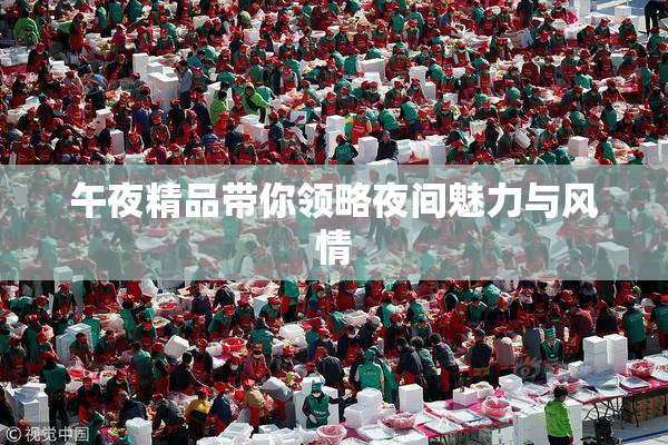 午夜精品带你领略夜间魅力与风情