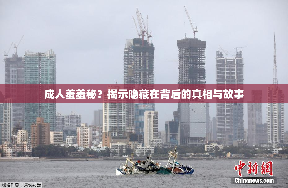 成人羞羞秘？揭示隐藏在背后的真相与故事