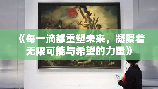 《每一滴都重塑未来，凝聚着无限可能与希望的力量》