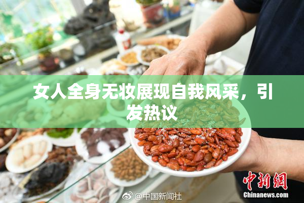 女人全身无妆展现自我风采，引发热议
