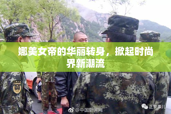 娜美女帝的华丽转身，掀起时尚界新潮流