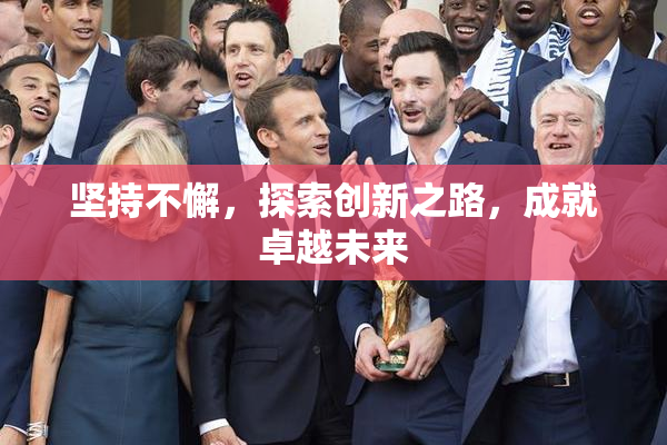 坚持不懈，探索创新之路，成就卓越未来