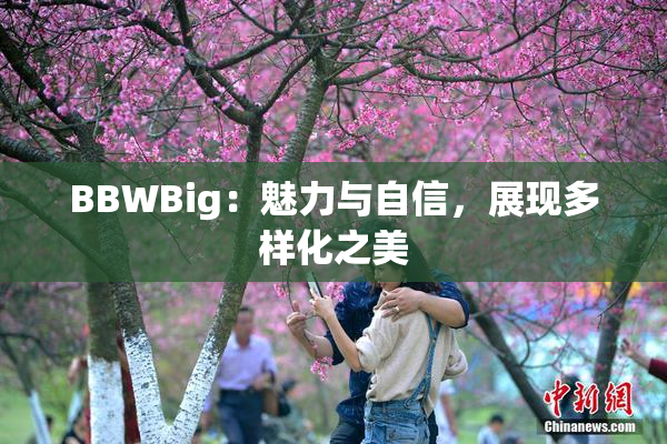 BBWBig：魅力与自信，展现多样化之美