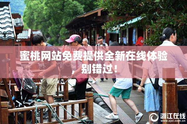 蜜桃网站免费提供全新在线体验，别错过！