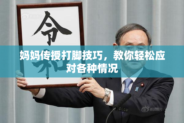 妈妈传授打脚技巧，教你轻松应对各种情况