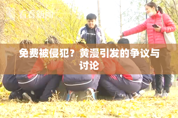 免费被侵犯？黄漫引发的争议与讨论