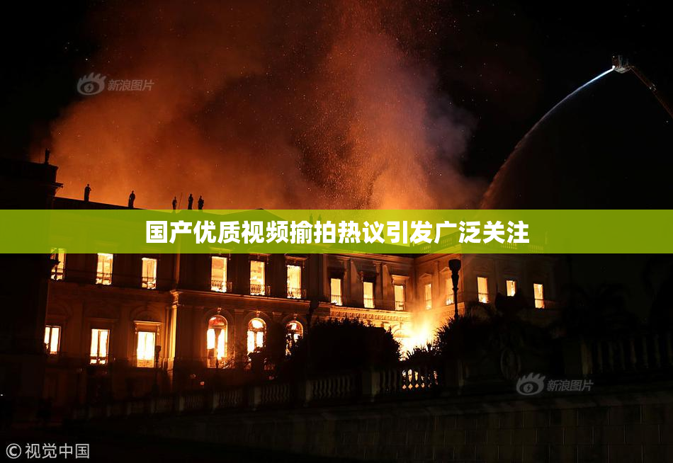 国产优质视频揄拍热议引发广泛关注
