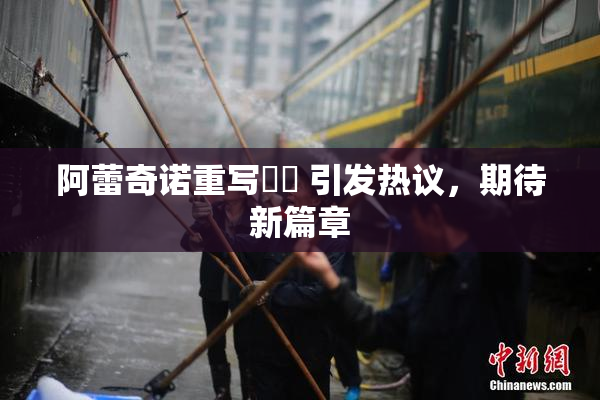 阿蕾奇诺重写❌‌ 引发热议，期待新篇章
