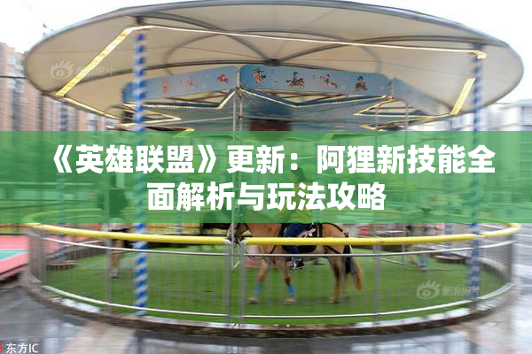 《英雄联盟》更新：阿狸新技能全面解析与玩法攻略