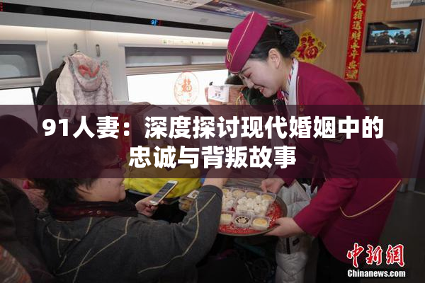 91人妻：深度探讨现代婚姻中的忠诚与背叛故事