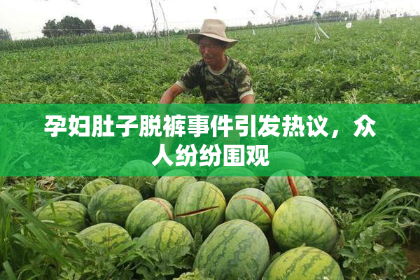 孕妇肚子脱裤事件引发热议，众人纷纷围观